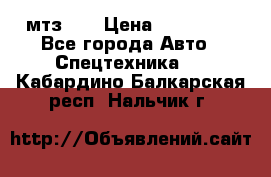 мтз-80 › Цена ­ 100 000 - Все города Авто » Спецтехника   . Кабардино-Балкарская респ.,Нальчик г.